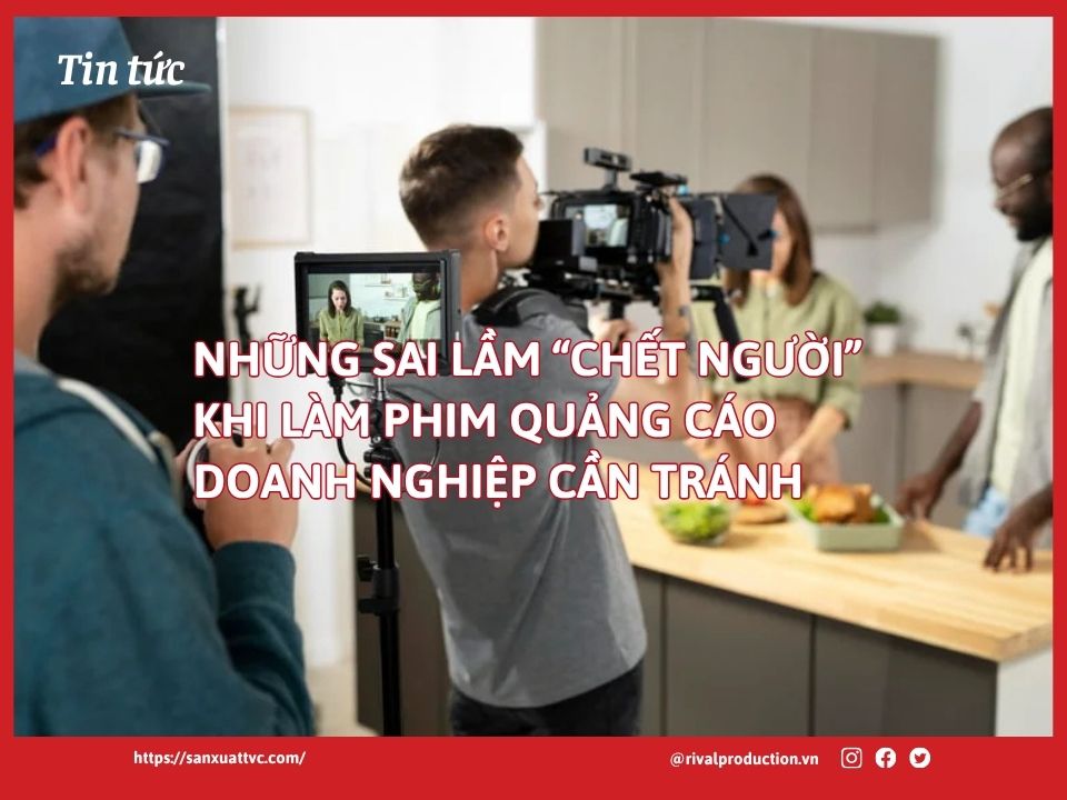 Những Sai Lầm "Chết Người" Khi Làm Phim Quảng Cáo Doanh Nghiệp Cần Tránh